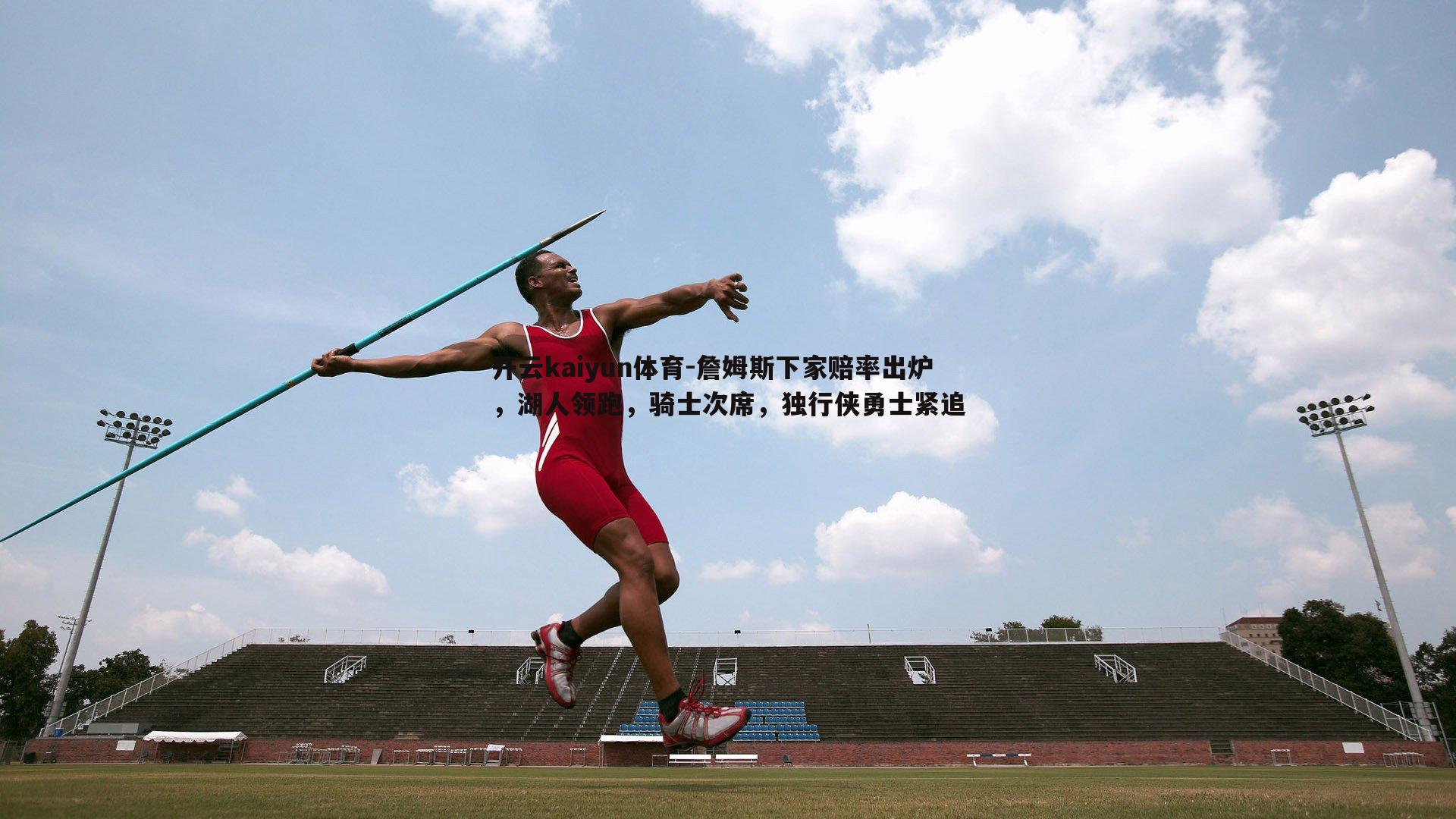 詹姆斯下家赔率出炉，湖人领跑，骑士次席，独行侠勇士紧追