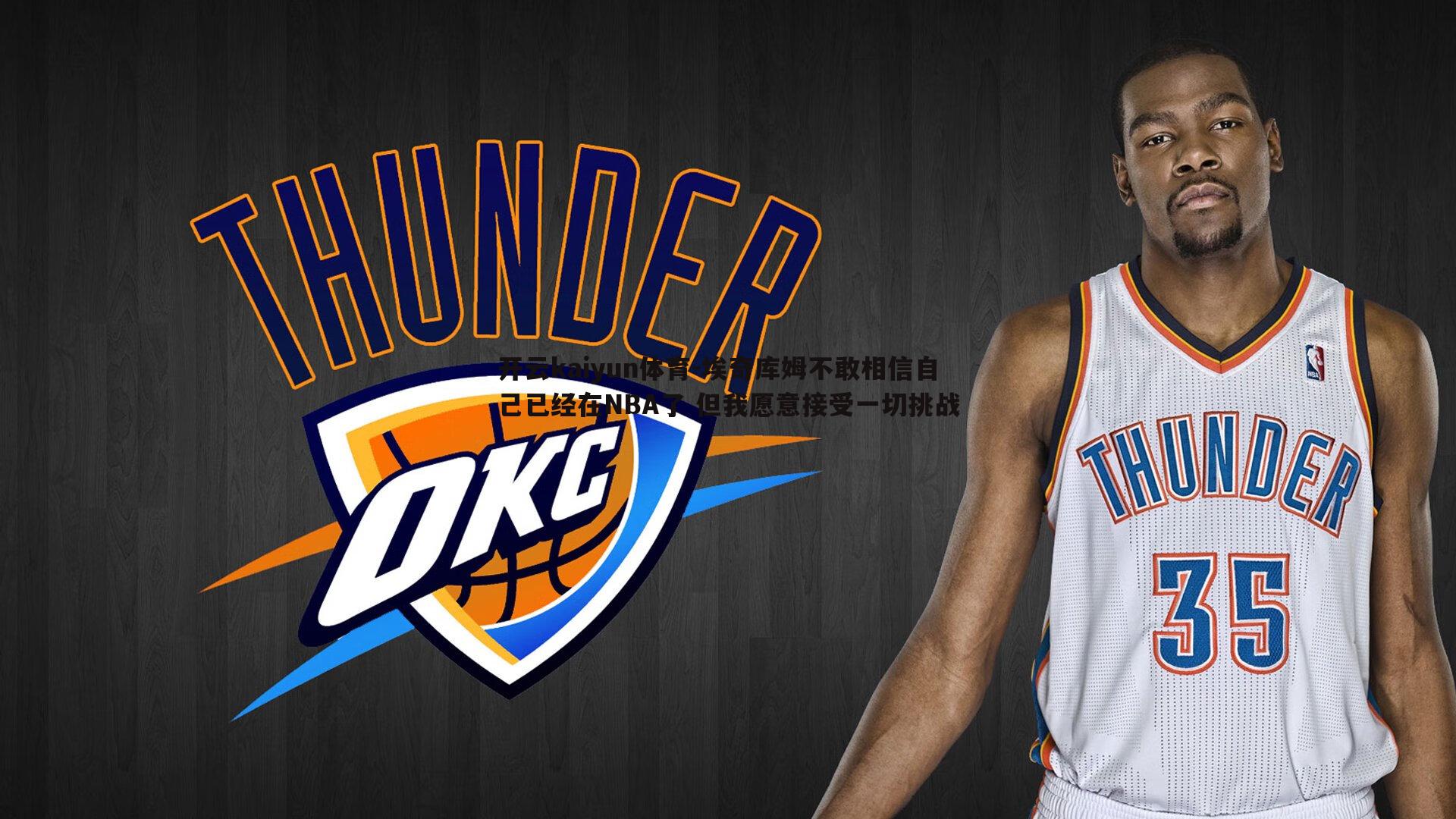 开云kaiyun体育-埃奇库姆不敢相信自己已经在NBA了 但我愿意接受一切挑战