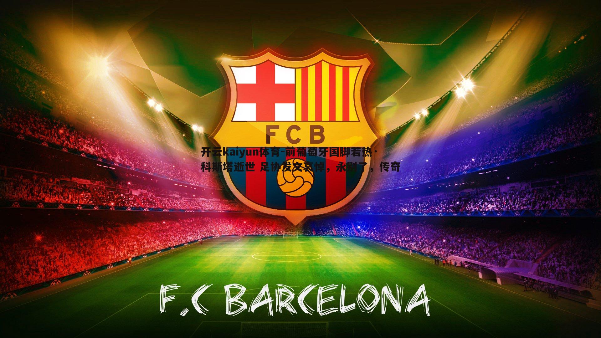 开云kaiyun体育-前葡萄牙国脚若热·科斯塔逝世 足协发文哀悼，永别了，传奇