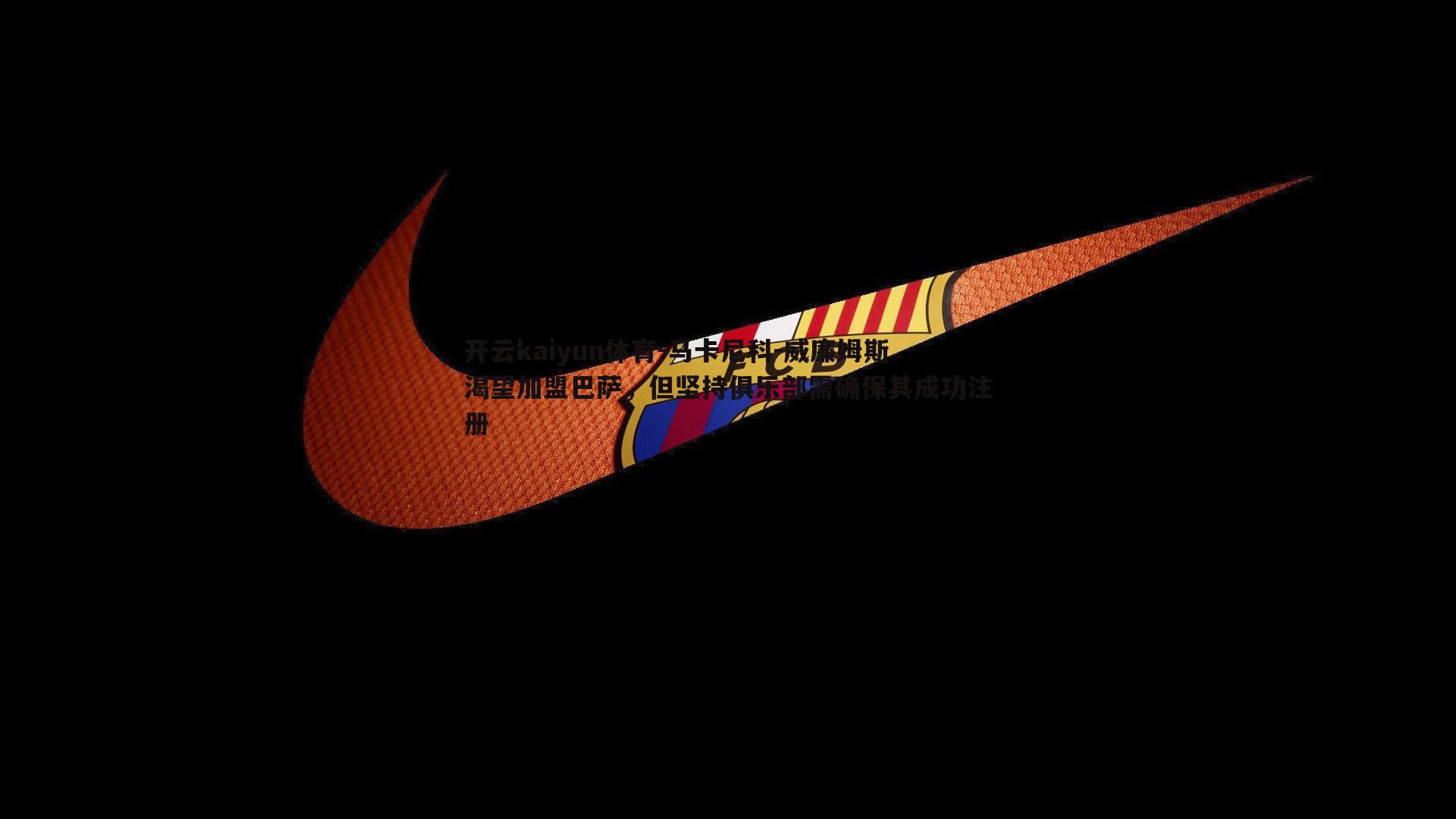 开云kaiyun体育-马卡尼科-威廉姆斯渴望加盟巴萨，但坚持俱乐部需确保其成功注册